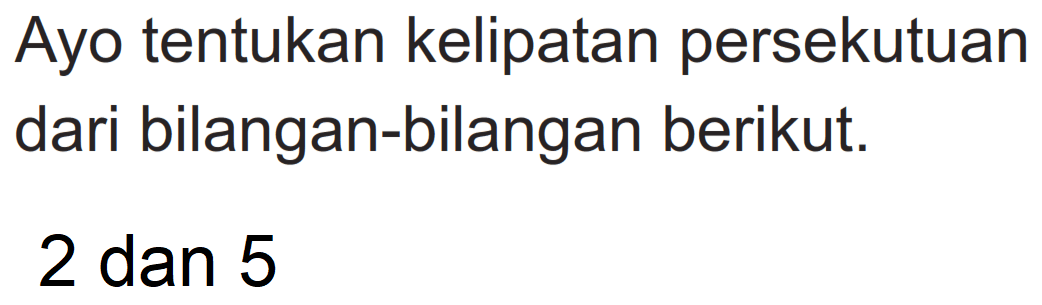 Ayo tentukan kelipatan persekutuan dari bilangan-bilangan berikut.

2  { dan ) 5
