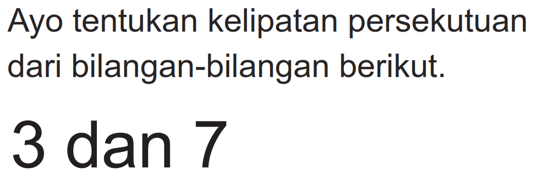 Ayo tentukan kelipatan persekutuan dari bilangan-bilangan berikut.
3 dan 7