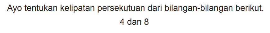 Ayo tentukan kelipatan persekutuan dari bilangan-bilangan berikut.

4  { dan ) 8
