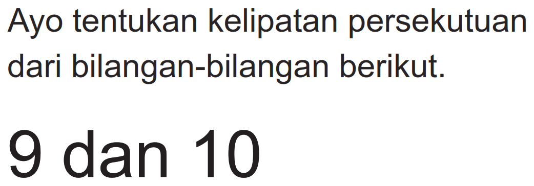 Ayo tentukan kelipatan persekutuan dari bilangan-bilangan berikut.
9 dan 10