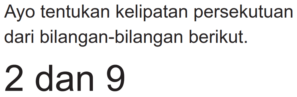 Ayo tentukan kelipatan persekutuan dari bilangan-bilangan berikut.
2 dan 9