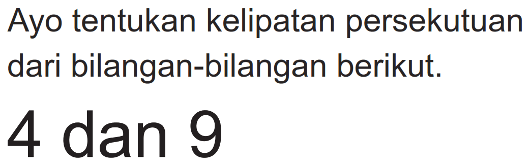 Ayo tentukan kelipatan persekutuan dari bilangan-bilangan berikut.
4 dan 9