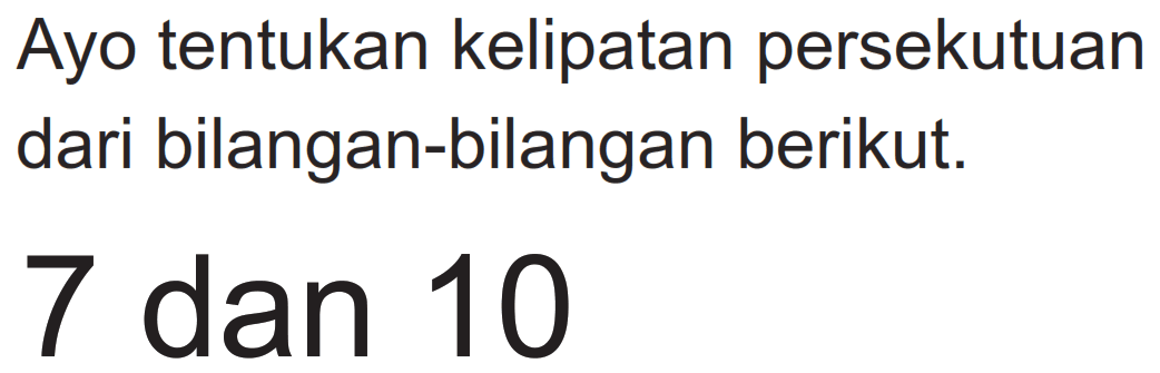 Ayo tentukan kelipatan persekutuan dari bilangan-bilangan berikut.

7  { dan ) 10
