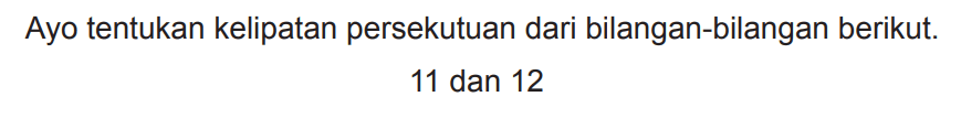 Ayo tentukan kelipatan persekutuan dari bilangan-bilangan berikut.

11  { dan ) 12
