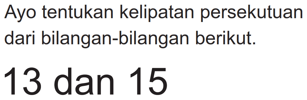 Ayo tentukan kelipatan persekutuan dari bilangan-bilangan berikut.
13 dan 15