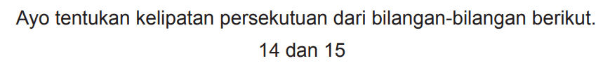 Ayo tentukan kelipatan persekutuan dari bilangan-bilangan berikut.

14  { dan ) 15
