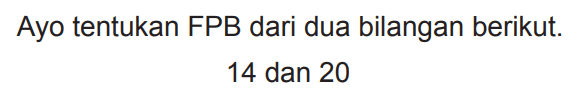 Ayo tentukan FPB dari dua bilangan berikut.

14  { dan ) 20
