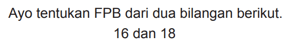 Ayo tentukan FPB dari dua bilangan berikut.

16  { dan ) 18
