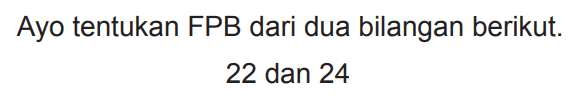 Ayo tentukan FPB dari dua bilangan berikut.

22  { dan ) 24
