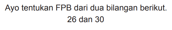 Ayo tentukan FPB dari dua bilangan berikut.

26  { dan ) 30
