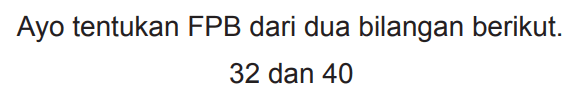 Ayo tentukan FPB dari dua bilangan berikut.

32  { dan ) 40
