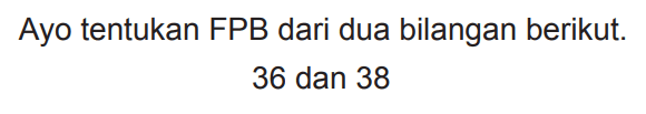 Ayo tentukan FPB dari dua bilangan berikut.

36  { dan ) 38
