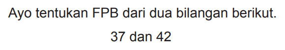 Ayo tentukan FPB dari dua bilangan berikut.

37  { dan ) 42
