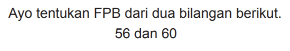 Ayo tentukan FPB dari dua bilangan berikut.

56  { dan ) 60
