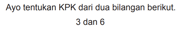 Ayo tentukan KPK dari dua bilangan berikut.

3  { dan ) 6
