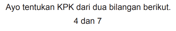 Ayo tentukan KPK dari dua bilangan berikut.

4  { dan ) 7
