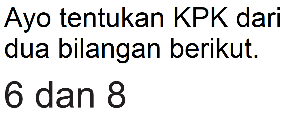 Ayo tentukan KPK dari dua bilangan berikut.
6 dan 8