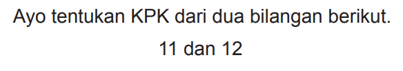 Ayo tentukan KPK dari dua bilangan berikut.

11  { dan ) 12
