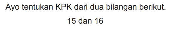 Ayo tentukan KPK dari dua bilangan berikut.

15  { dan ) 16
