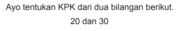 Ayo tentukan KPK dari dua bilangan berikut.

20  { dan ) 30
