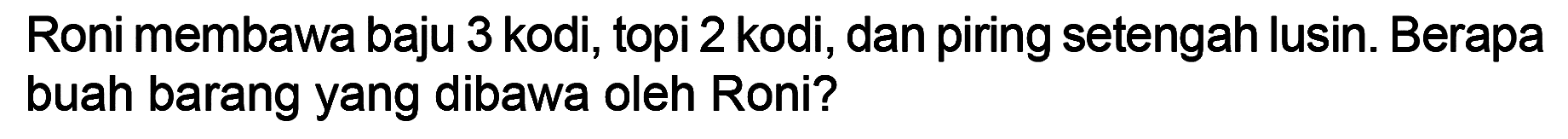 Roni membawa baju 3 kodi, topi 2 kodi, dan piring setengah lusin. Berapa buah barang yang dibawa oleh Roni?