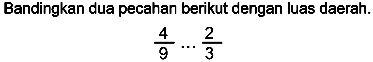 Bandingkan dua pecahan berikut dengan luas daerah.

(4)/(9) ... (2)/(3)
