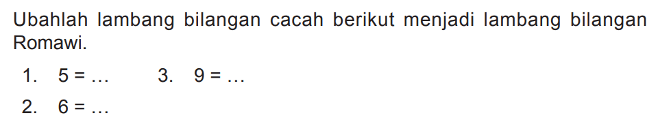 Ubahlah lambang bilangan cacah berikut menjadi lambang bilangan Romawi.
1.  5=... 
3.  9=... 
2.  6=... 