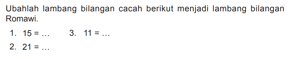 Ubahlah lambang bilangan cacah berikut menjadi lambang bilangan Romawi.
1.  15=... 
3.  11=... 
2.  21=... 