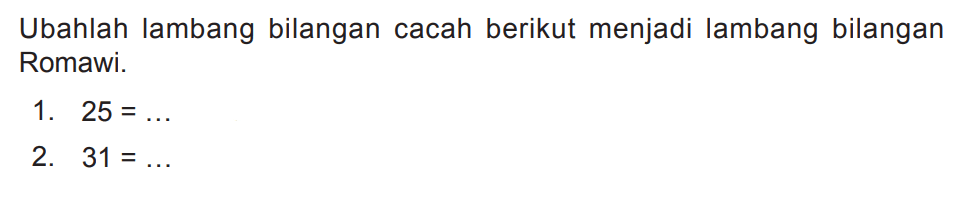 Ubahlah lambang bilangan cacah berikut menjadi lambang bilangan Romawi.
1.  25=... 
2.  31=... 