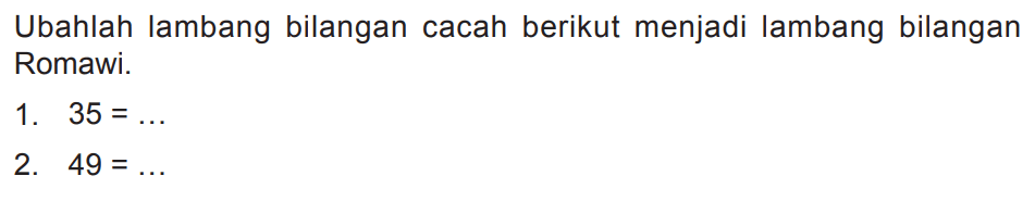 Ubahlah lambang bilangan cacah berikut menjadi lambang bilangan Romawi.
1.  35=... 
2.  49=... 