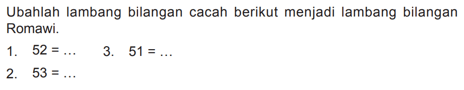 Ubahlah lambang bilangan cacah berikut menjadi lambang bilangan Romawi.
1.  52=... 
3.  51=... 
2.  53=... 