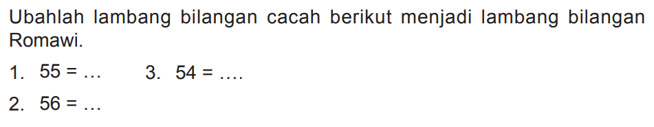 Ubahlah lambang bilangan cacah berikut menjadi lambang bilangan Romawi.
1.  55=... 
3.  54=... .
2.  56=... 