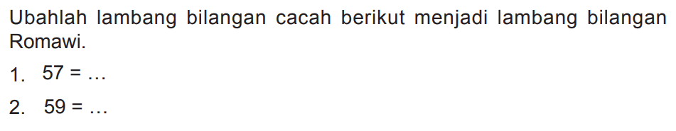 Ubahlah lambang bilangan cacah berikut menjadi lambang bilangan Romawi.
1.  57=... 
2.  59=... 