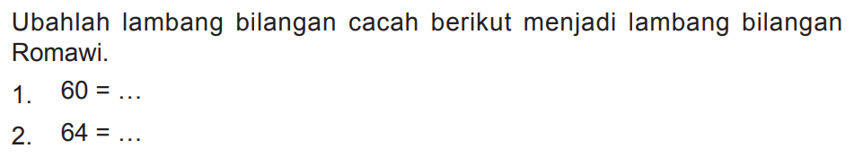 Ubahlah lambang bilangan cacah berikut menjadi lambang bilangan Romawi.
1.  60=... 
2.  64=... 