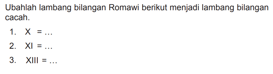 Ubahlah lambang bilangan Romawi berikut menjadi lambang bilangan cacah.
1.  X=... 
2.  XI=... 
3.  XIII=... 