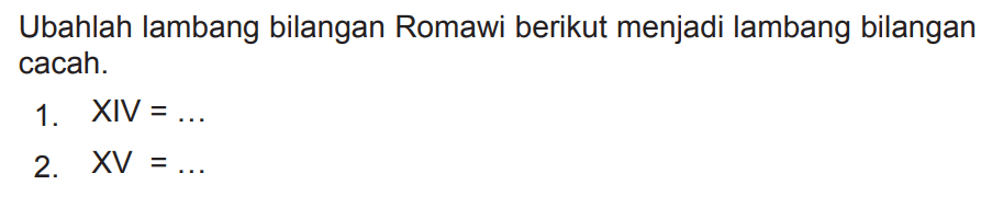 Ubahlah lambang bilangan Romawi berikut menjadi lambang bilangan cacah.
1. XIV  =... 
2.  X V=... 