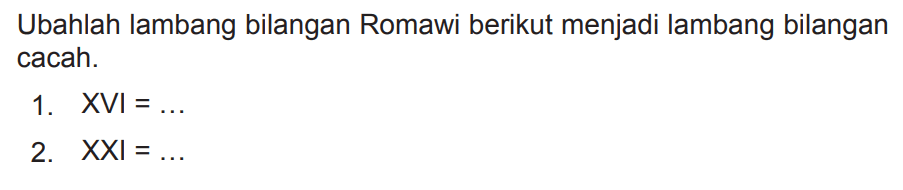 Ubahlah lambang bilangan Romawi berikut menjadi lambang bilangan cacah.
1.  XVI=... 
2.  X X I=... 