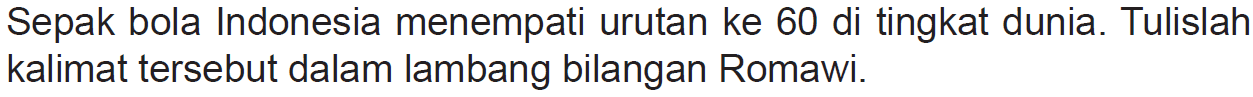 Sepak bola Indonesia menempati urutan ke 60 di tingkat dunia. Tulislah kalimat tersebut dalam lambang bilangan Romawi.