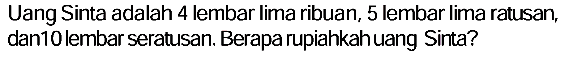 Uang Sinta adalah 4 lembar lima ribuan, 5 lembar lima ratusan, dan 10 lembar seratusan. Berapa rupiahkah uang Sinta?