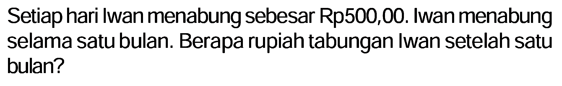 Setiap hari Iwan menabung sebesar Rp500,00. Iwan menabung selama satu bulan. Berapa rupiah tabungan Iwan setelah satu bulan? 