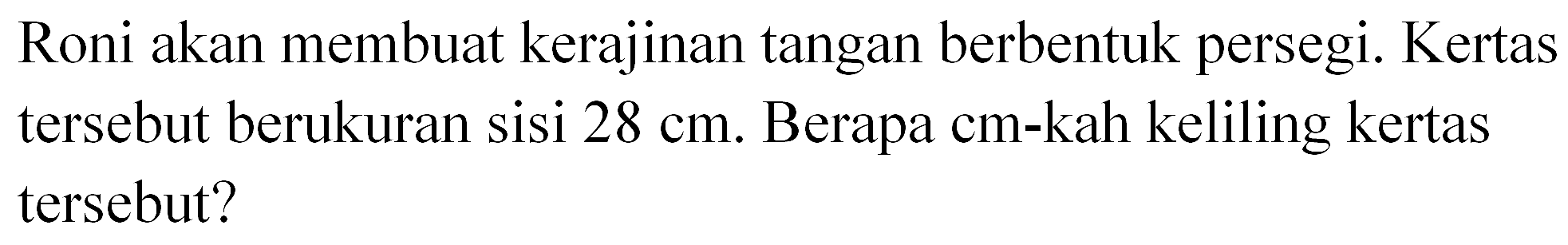 Roni akan membuat kerajinan tangan berbentuk persegi. Kertas tersebut berukuran sisi 28 cm. Berapa cm-kah keliling kertas tersebut?