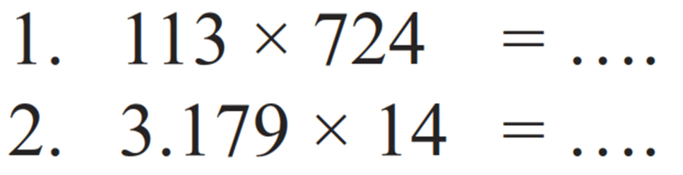 1. 113 x 724= 
2. 3.179 x 14= 