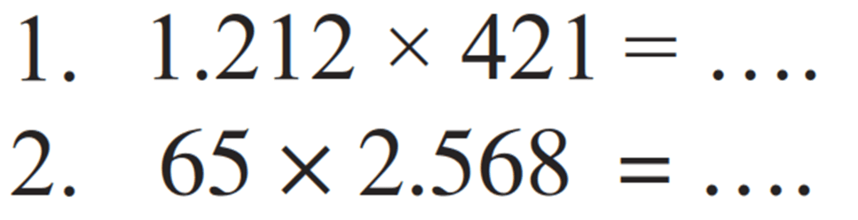 1. 1.212 x 421 = ....
2. 65 x 2.568 = ....