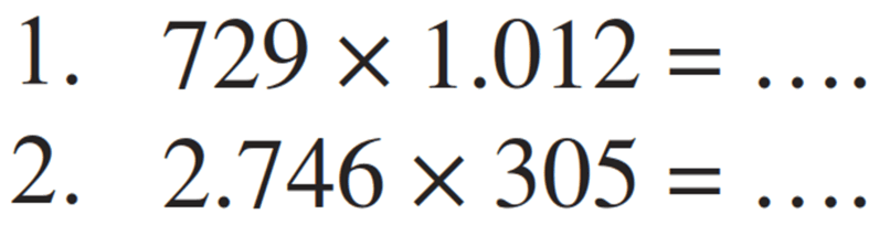 1.  729 x 1.012 = .... 
2.  2.746 x 305= .... 