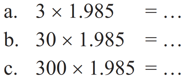 a.  3 x 1.985=... 
b.  30 x 1.985=... 
c.  300 x 1.985=... 