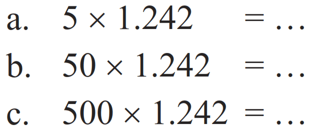 a.  5 x 1.242=... 
b.  50 x 1.242=... 
c.  500 x 1.242=... 