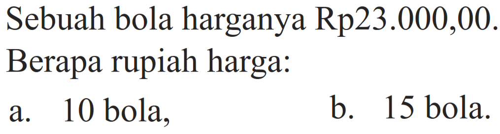 Sebuah bola harganya Rp23.000,00. Berapa rupiah harga: 
a. 10 bola, 
b. 15 bola.