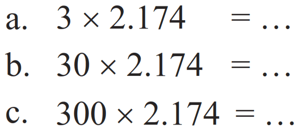 a.  3 x 2.174=... 
b.  30 x 2.174=... 
c.  300 x 2.174=... 