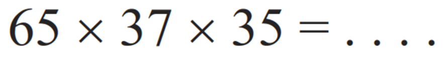 65 x 37 x 35 = ....