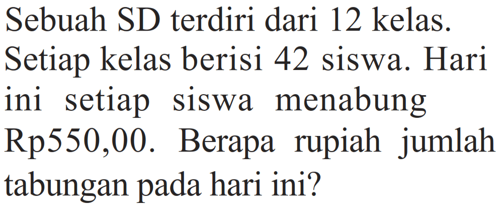 Sebuah SD terdiri dari 12 kelas. Setiap kelas berisi 42 siswa. Hari ini setiap siswa menabung Rp550,00. Berapa rupiah jumlah tabungan pada hari ini?